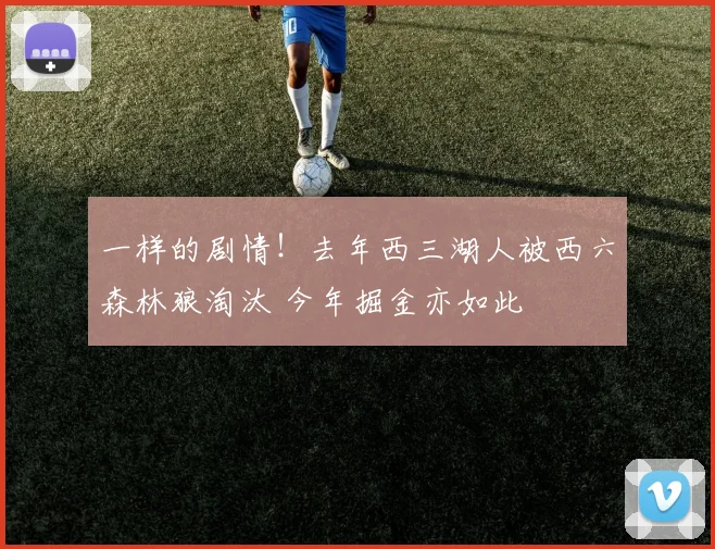 一样的剧情！去年西三湖人被西六森林狼淘汰 今年掘金亦如此
