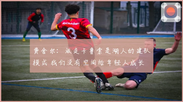 费舍尔：放走卡鲁索是湖人的建队模式 我们没有空间给年轻人成长